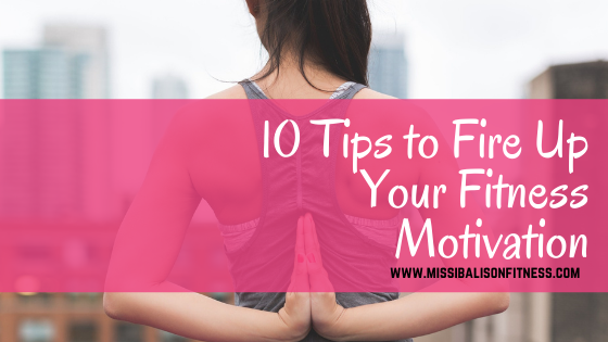 10 Tips to Fire Up Your Fitness Motivation