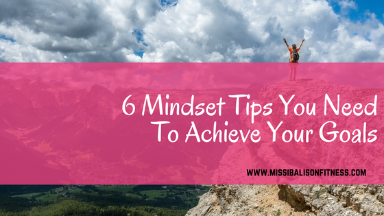 6 Mindset Tips To Achieve your Goals
